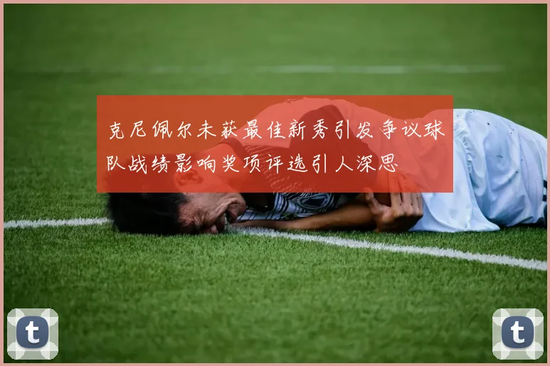 克尼佩尔未获最佳新秀引发争议球队战绩影响奖项评选引人深思