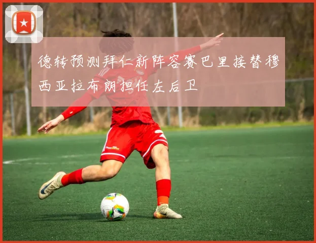 德转预测拜仁新阵容赛巴里接替穆西亚拉布朗担任左后卫