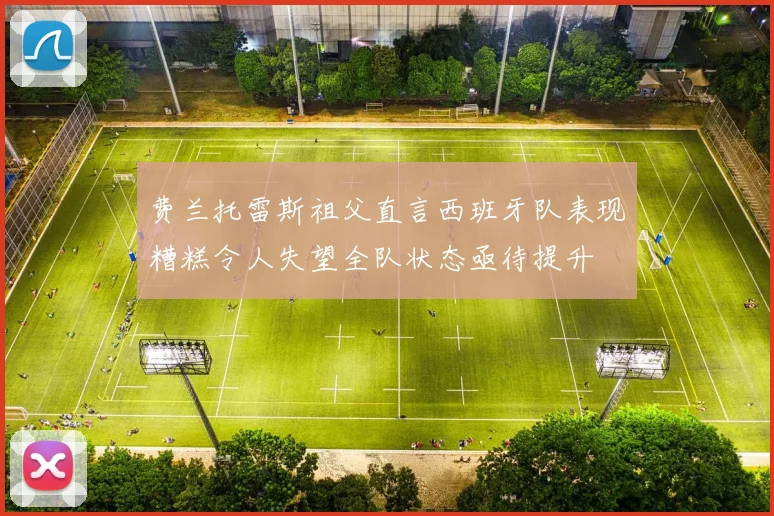费兰托雷斯祖父直言西班牙队表现糟糕令人失望全队状态亟待提升