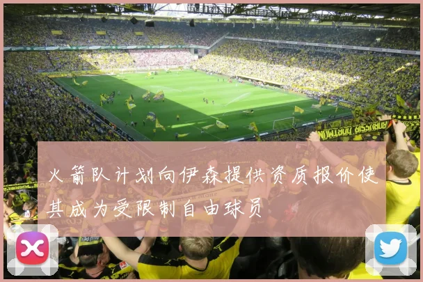 火箭队计划向伊森提供资质报价使其成为受限制自由球员
