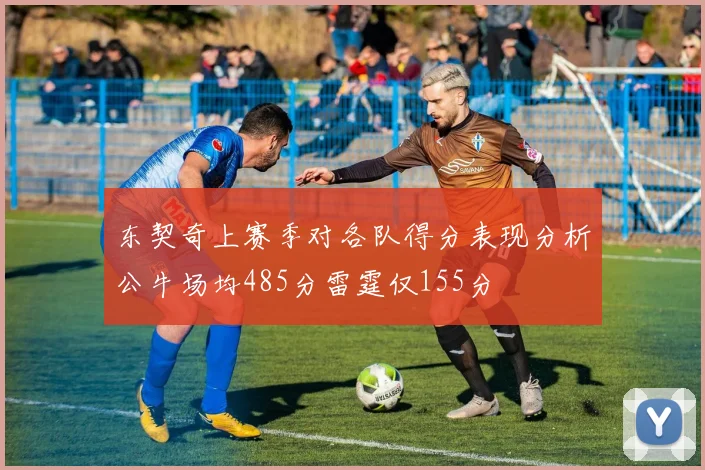 东契奇上赛季对各队得分表现分析公牛场均485分雷霆仅155分