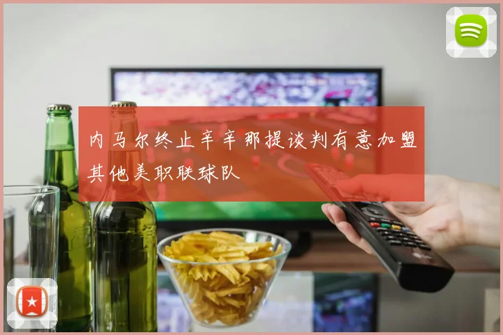 内马尔终止辛辛那提谈判有意加盟其他美职联球队