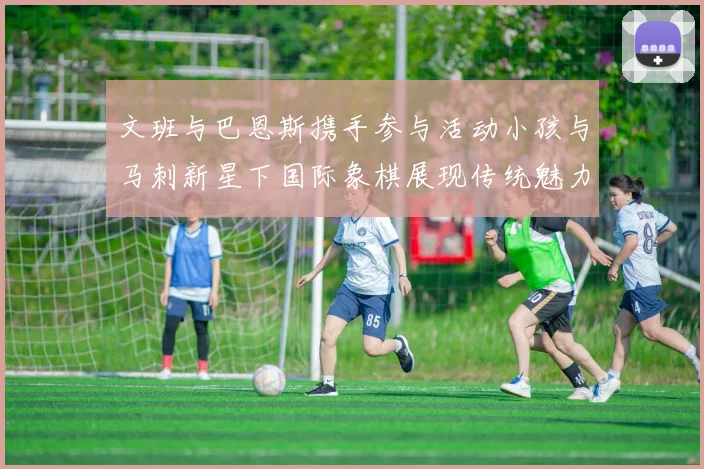 文班与巴恩斯携手参与活动小孩与马刺新星下国际象棋展现传统魅力