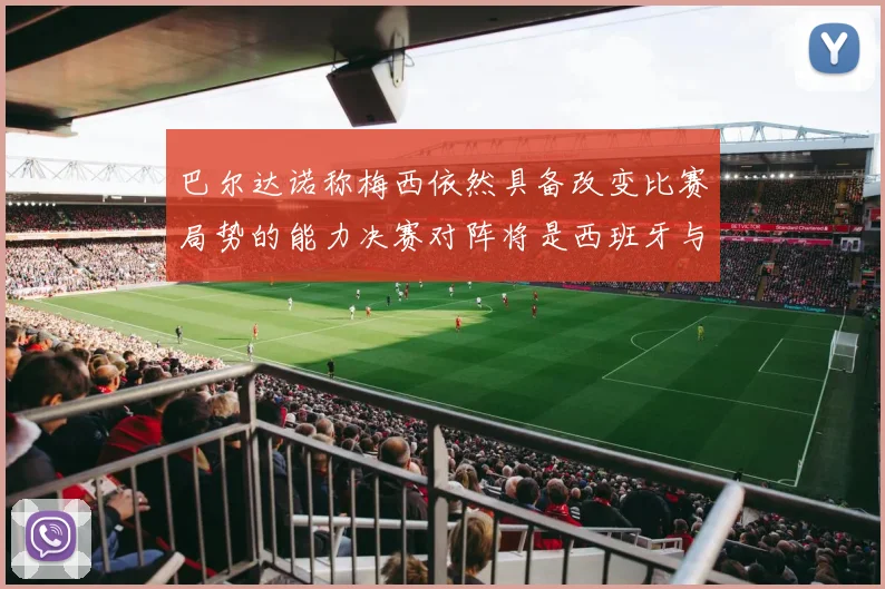 巴尔达诺称梅西依然具备改变比赛局势的能力决赛对阵将是西班牙与阿根廷
