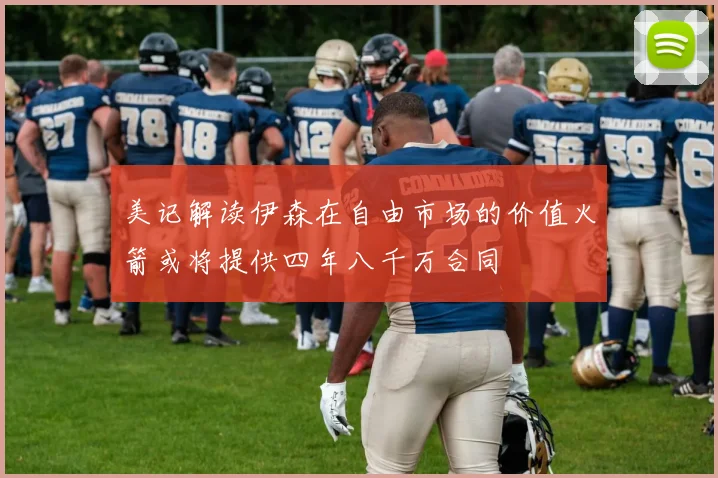 美记解读伊森在自由市场的价值火箭或将提供四年八千万合同