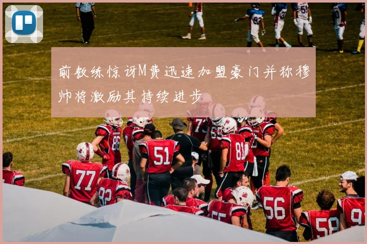 前教练惊讶M费迅速加盟豪门并称穆帅将激励其持续进步