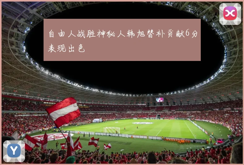 自由人战胜神秘人韩旭替补贡献6分表现出色