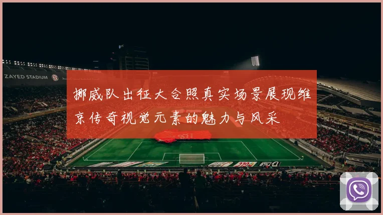 挪威队出征大合照真实场景展现维京传奇视觉元素的魅力与风采